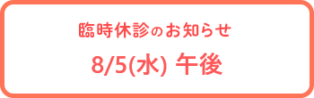 臨時休診のお知らせ 8/5(水)午後